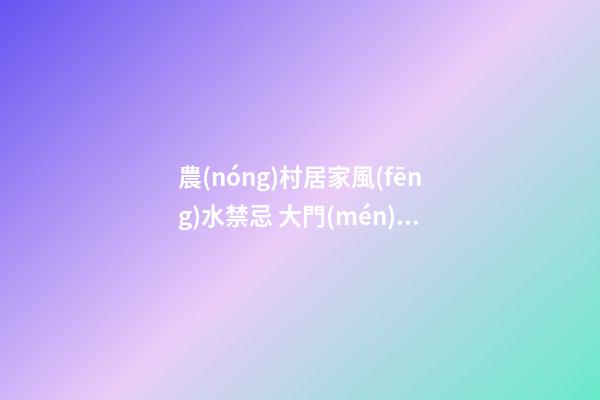 農(nóng)村居家風(fēng)水禁忌 大門(mén)不可向公路